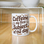 Caffeine: My First Subject of the Day – Funny Mom Coffee Mug